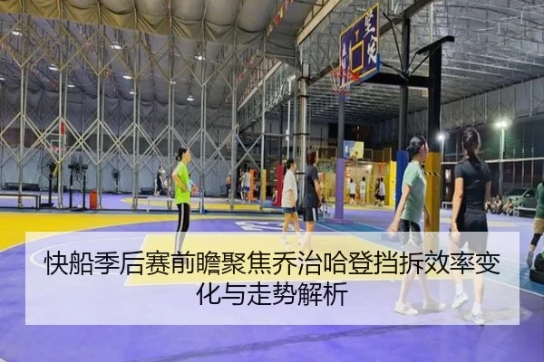 快船季后赛前瞻聚焦乔治哈登挡拆效率变化与走势解析