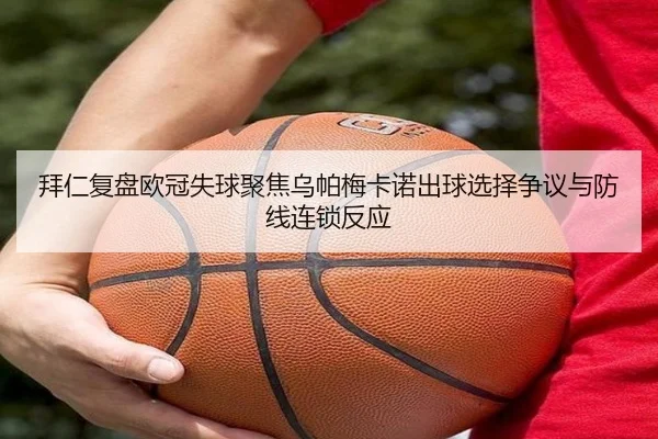 拜仁复盘欧冠失球聚焦乌帕梅卡诺出球选择争议与防线连锁反应