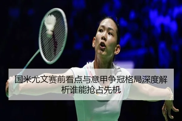 国米尤文赛前看点与意甲争冠格局深度解析谁能抢占先机