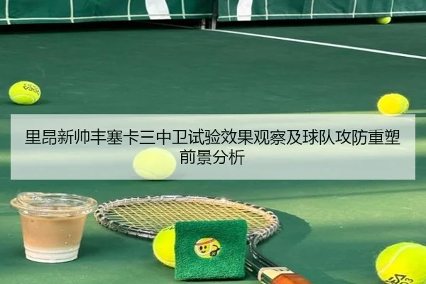 里昂新帅丰塞卡三中卫试验效果观察及球队攻防重塑前景分析