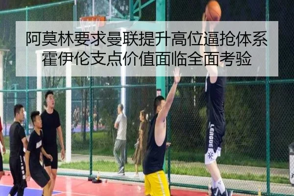阿莫林要求曼联提升高位逼抢体系霍伊伦支点价值面临全面考验